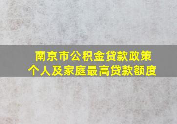 南京市公积金贷款政策个人及家庭最高贷款额度