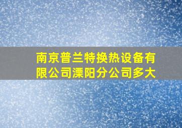 南京普兰特换热设备有限公司溧阳分公司多大