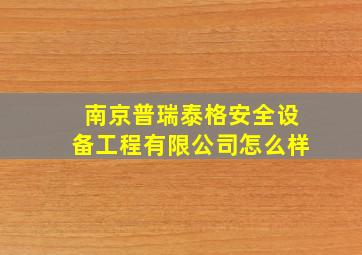 南京普瑞泰格安全设备工程有限公司怎么样