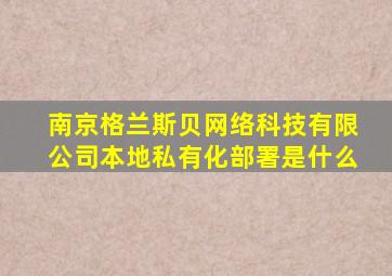 南京格兰斯贝网络科技有限公司本地私有化部署是什么