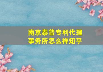 南京泰普专利代理事务所怎么样知乎