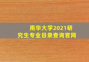 南华大学2021研究生专业目录查询官网