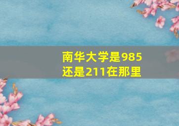 南华大学是985还是211在那里