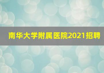 南华大学附属医院2021招聘