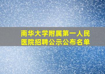 南华大学附属第一人民医院招聘公示公布名单