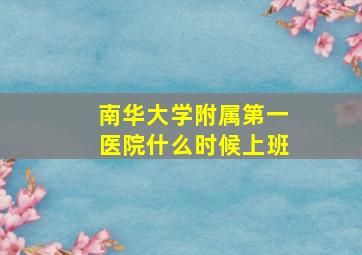 南华大学附属第一医院什么时候上班