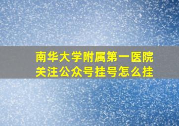 南华大学附属第一医院关注公众号挂号怎么挂