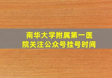 南华大学附属第一医院关注公众号挂号时间