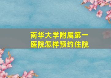 南华大学附属第一医院怎样预约住院