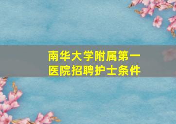 南华大学附属第一医院招聘护士条件