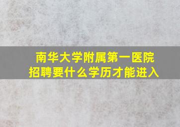 南华大学附属第一医院招聘要什么学历才能进入