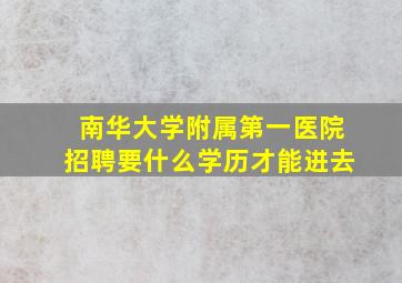 南华大学附属第一医院招聘要什么学历才能进去