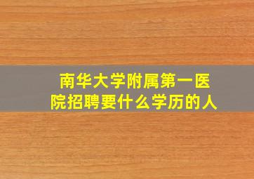 南华大学附属第一医院招聘要什么学历的人