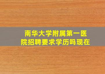 南华大学附属第一医院招聘要求学历吗现在