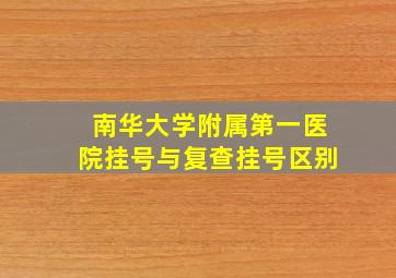 南华大学附属第一医院挂号与复查挂号区别