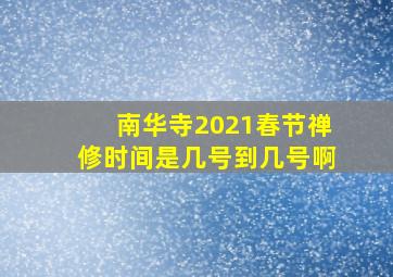 南华寺2021春节禅修时间是几号到几号啊