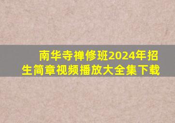 南华寺禅修班2024年招生简章视频播放大全集下载