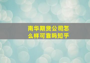 南华期货公司怎么样可靠吗知乎