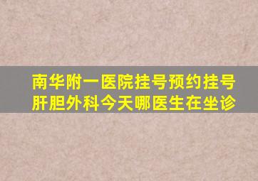 南华附一医院挂号预约挂号肝胆外科今天哪医生在坐诊