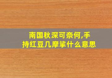 南国秋深可奈何,手持红豆几摩挲什么意思