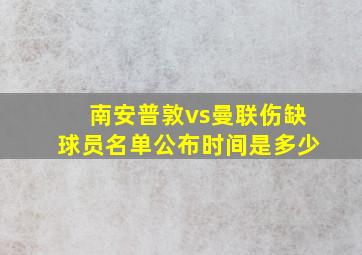 南安普敦vs曼联伤缺球员名单公布时间是多少