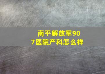 南平解放军907医院产科怎么样