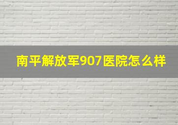 南平解放军907医院怎么样