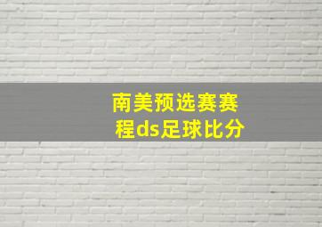 南美预选赛赛程ds足球比分