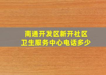 南通开发区新开社区卫生服务中心电话多少