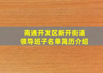 南通开发区新开街道领导班子名单简历介绍