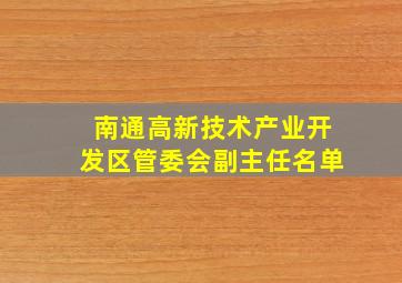 南通高新技术产业开发区管委会副主任名单