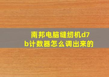 南邦电脑缝纫机d7b计数器怎么调出来的