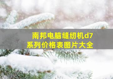 南邦电脑缝纫机d7系列价格表图片大全