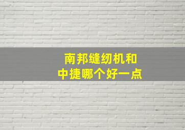 南邦缝纫机和中捷哪个好一点