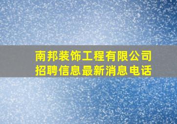 南邦装饰工程有限公司招聘信息最新消息电话