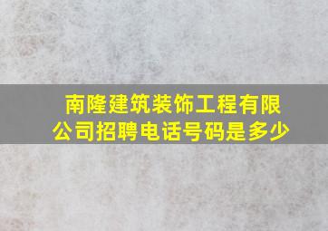 南隆建筑装饰工程有限公司招聘电话号码是多少