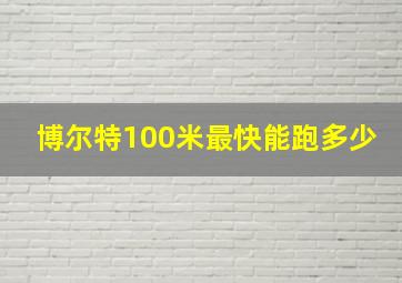 博尔特100米最快能跑多少