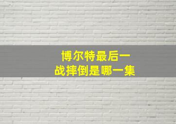 博尔特最后一战摔倒是哪一集