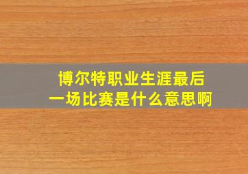 博尔特职业生涯最后一场比赛是什么意思啊