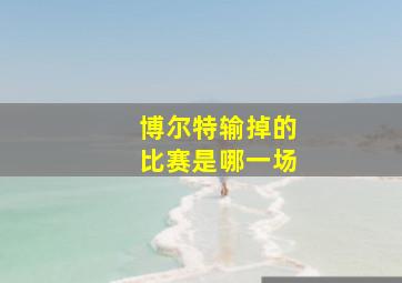 博尔特输掉的比赛是哪一场