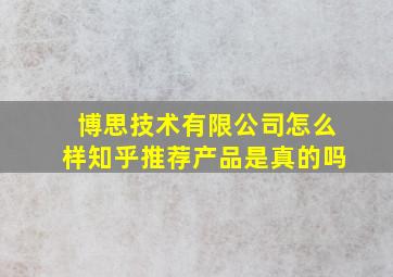 博思技术有限公司怎么样知乎推荐产品是真的吗