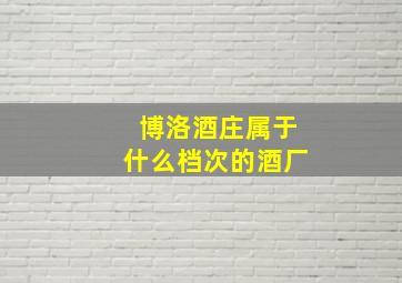 博洛酒庄属于什么档次的酒厂