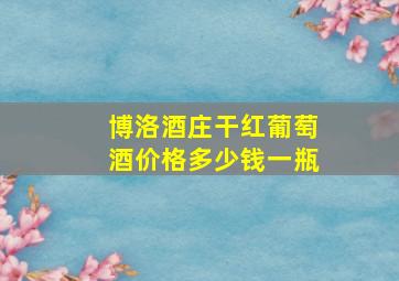 博洛酒庄干红葡萄酒价格多少钱一瓶