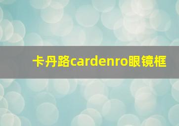 卡丹路cardenro眼镜框