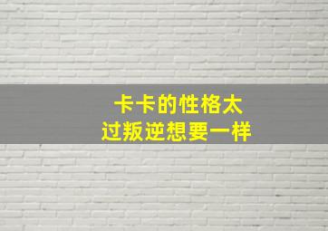 卡卡的性格太过叛逆想要一样