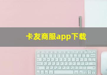 卡友商服app下载