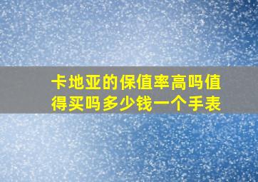 卡地亚的保值率高吗值得买吗多少钱一个手表