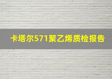 卡塔尔571聚乙烯质检报告