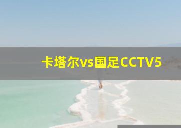 卡塔尔vs国足CCTV5