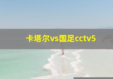 卡塔尔vs国足cctv5